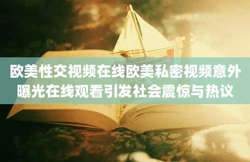 欧美性交视频在线欧美私密视频意外曝光在线观看引发社会震惊与热议