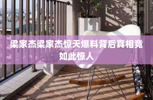 梁家杰梁家杰惊天爆料背后真相竟如此惊人