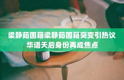 梁静茹国籍梁静茹国籍突变引热议华语天后身份再成焦点