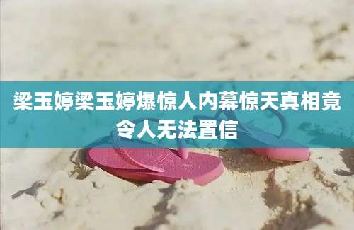 梁玉婷梁玉婷爆惊人内幕惊天真相竟令人无法置信