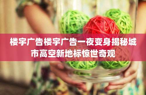 楼宇广告楼宇广告一夜变身揭秘城市高空新地标惊世奇观