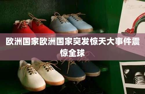 欧洲国家欧洲国家突发惊天大事件震惊全球