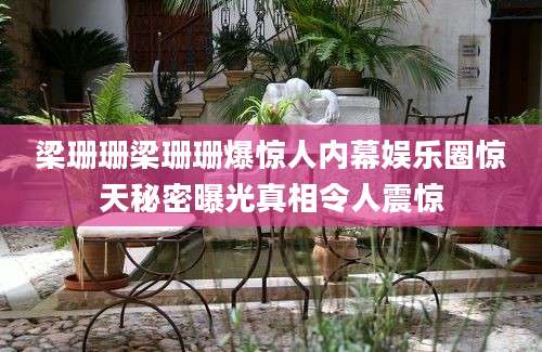 梁珊珊梁珊珊爆惊人内幕娱乐圈惊天秘密曝光真相令人震惊