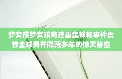 梦女孩梦女孩奇迹重生神秘事件震惊全球揭开隐藏多年的惊天秘密